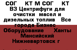 СОГ-913КТ1М,СОГ-913КТ1ВЗ Центрифуги для очистки  масел и дизельных топлив - Все города Бизнес » Оборудование   . Ханты-Мансийский,Нижневартовск г.